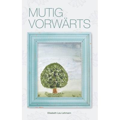 Mutig vorwärts, Taschenbuch von Elisabeth Leu-Lehmann, BoD – Books on Demand, 978-3-7528-5893-8