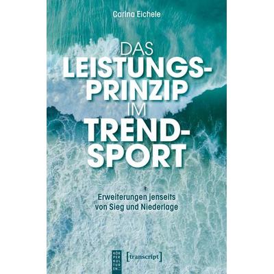 Das Leistungsprinzip im Trendsport, Taschenbuch von Carina Eichele, Transcript, 978-3-8376-8079-9