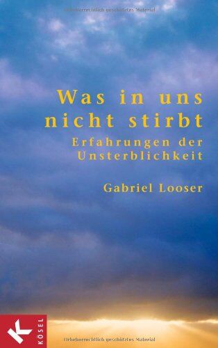 Gabriel Looser - Was in uns nicht stirbt: Erfahrungen der Unsterblichkeit - Preis vom 11.10.2026 03:10:56 h
