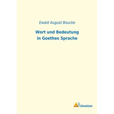Wort und Bedeutung in Goethes Sprache, Taschenbuch von Ewald August Boucke, Literaricon, 978-3-96506-373-0