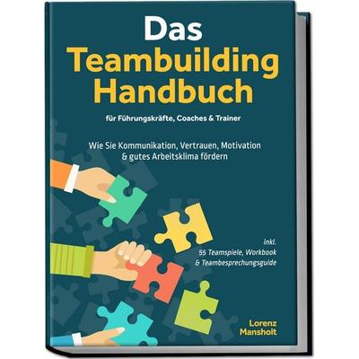 Das Teambuilding Handbuch für Führungskräfte, Coaches & Trainer: Wie Sie Kommunikation, Vertrauen, Motivation & gutes Arbeitsklima fördern - inkl. 55