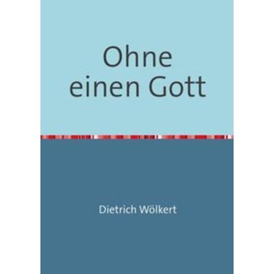 Ohne einen Gott, Taschenbuch von Dietrich Wölkert, Epubli, 978-3-7502-5415-2