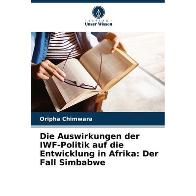 Die Auswirkungen der IWF-Politik auf die Entwicklung in Afrika: Der Fall Simbabwe, Taschenbuch von Oripha Chimwara, Verlag Unser Wissen,