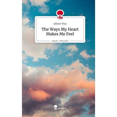 The Ways My Heart Makes Me Feel. Life is a Story - story.one, Gebundene Ausgabe von Allister Wan, Story.one publishing, 978-3-7108-8136-7