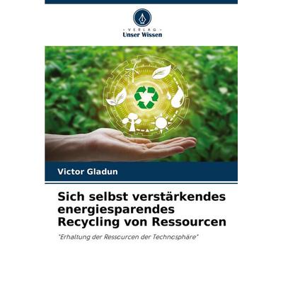 Sich selbst verstärkendes energiesparendes Recycling von Ressourcen, Taschenbuch von Victor Gladun, Verlag Unser Wissen, 978-620-7-11185-5