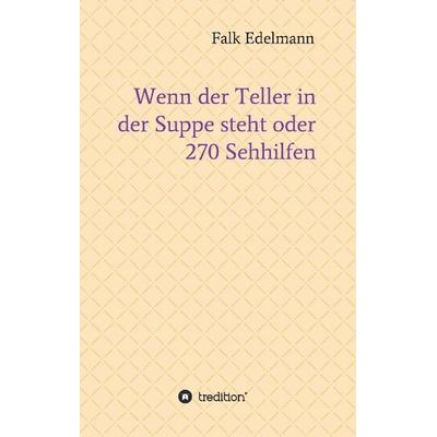 Wenn der Teller in der Suppe steht oder 270 Sehhilfen, Taschenbuch von Falk Edelmann, Tredition, 978-3-7323-4287-7