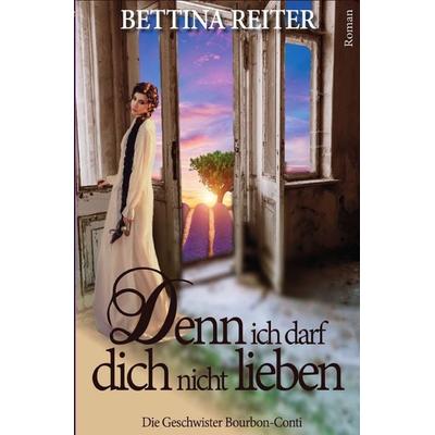 Die Geschwister Bourbon-Conti / Denn ich darf dich nicht lieben, Taschenbuch von Bettina Reiter, Epubli, 978-3-7450-4742-4