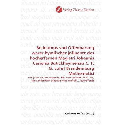 Bedeutnus vnd Offenbarung warer hymlischer jnfluentz des hocherfarnen Magistri Johannis Carionis Bütickheymensis C. F. G. vo[n] Brandemburg