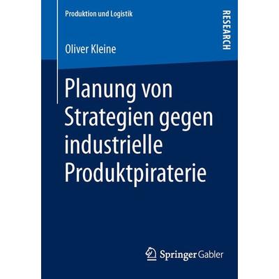 Planung von Strategien gegen industrielle Produktpiraterie, Taschenbuch von Oliver Kleine, Springer Fachmedien Wiesbaden GmbH, 978-3-658-01796-5