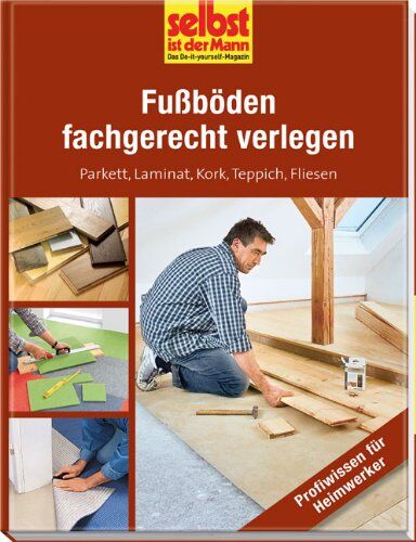 Fußböden fachgerecht verlegen - selbst ist der Mann: Parkett, Laminat, Kork, Teppich, Fliesen - Preis vom 10.10.2026 11:48:34 h