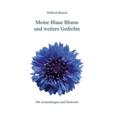 Meine Blaue Blume und weitere Gedichte, Taschenbuch von Wilfried Brusch, BoD – Books on Demand, 978-3-7347-7680-9