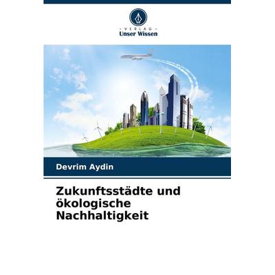 Zukunftsstädte und ökologische Nachhaltigkeit, Taschenbuch von Devrim Aydin, Verlag Unser Wissen, 978-620-7-16642-8
