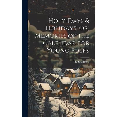 Holy-Days & Holidays, Or, Memories of the Calendar for Young Folks, Gebundene Ausgabe von J. R. S. Clifford, Creative Media Partners, LLC,