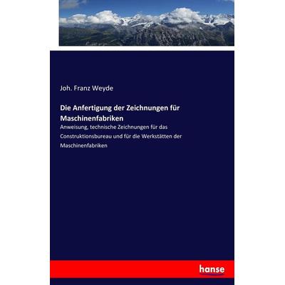 Die Anfertigung der Zeichnungen für Maschinenfabriken, Taschenbuch von Joh. Franz Weyde, Hansebooks, 978-3-7436-1169-6