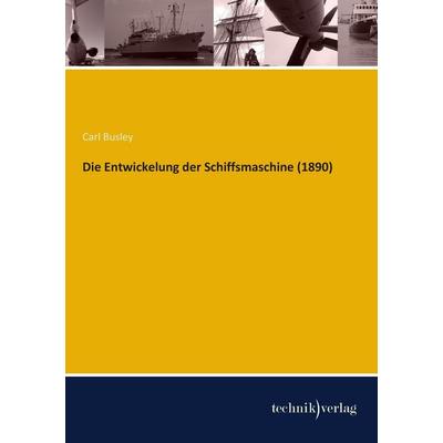 Die Entwickelung der Schiffsmaschine (1890), Taschenbuch von Carl Busley, Technikverlag, 978-3-944351-20-9