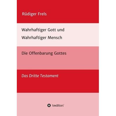 Wahrhaftiger Gott und Wahrhaftiger Mensch - Die Offenbarung Gottes, Taschenbuch von Rüdiger Frels, Tredition, 978-3-347-00755-0