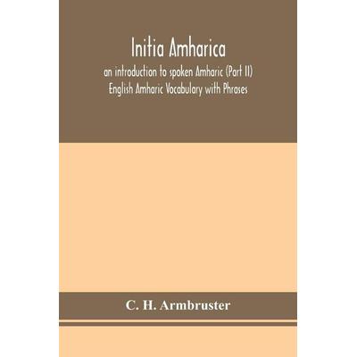 Initia Amharica; An Introduction To Spoken Amharic (Part Ii) English Amharic Vocabulary With Phrases, Taschenbuch von C. H. Armbruster, Alpha
