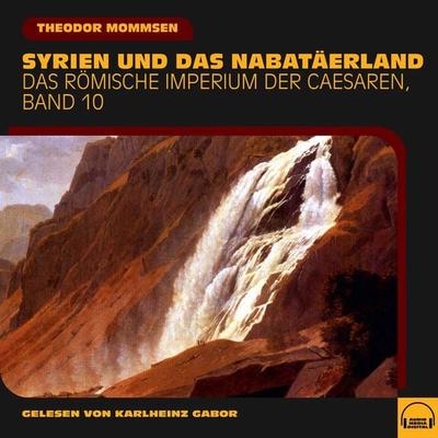 Syrien und das Nabatäerland (Das Römische Imperium der Caesaren, Band 10) - Theodor Mommsen, Audio, 9783991580188