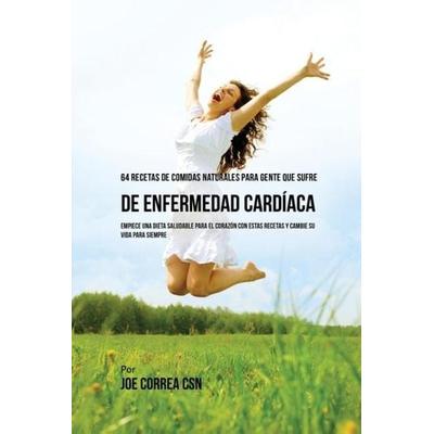 64 Recetas de Comidas Naturales Para Personas Que Sufren De Enfermedad Cardíaca, Taschenbuch von Joe Correa, Live Stronger Faster, 978-1-63531-167-9