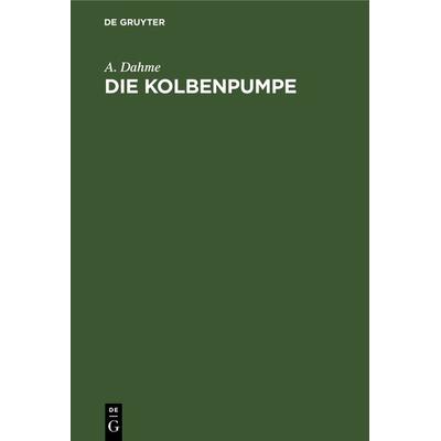 Die Kolbenpumpe, Gebundene Ausgabe von A. Dahme, De Gruyter Oldenbourg, 978-3-486-73722-6