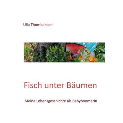 Fisch unter Bäumen, Taschenbuch von Ulla Thombansen, BoD – Books on Demand, 978-3-7494-3005-5