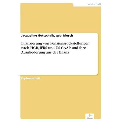 Bilanzierung von Pensionsrückstellungen nach HGB, IFRS und US-GAAP und ihre Ausgliederung aus der Bilanz, Taschenbuch von Geb. Musch Gottschalk, GRIN,