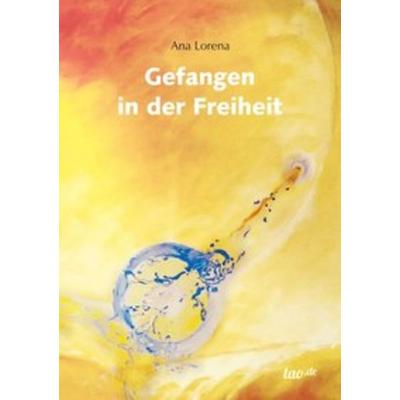 Gefangen in der Freiheit, Taschenbuch von Ana Lorena, Tao.de in Kamphausen Media GmbH, 978-3-95802-814-2