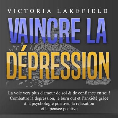 VAINCRE LA DÉPRESSION: La voie vers plus d'amour de soi & de confiance en soi ! Combattre la dépression, le burn out et l'anxiété grâce à la