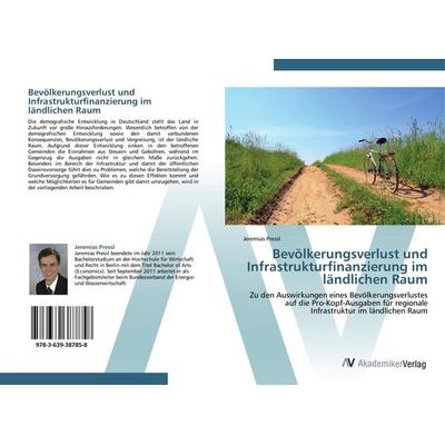 Bevölkerungsverlust und Infrastrukturfinanzierung im ländlichen Raum, Taschenbuch von Jeremias Pressl, AV Akademikerverlag, 978-3-639-38785-8