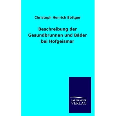 Beschreibung der Gesundbrunnen und Bäder bei Hofgeismar, Taschenbuch von Christoph Henrich Böttger, Salzwasser, 978-3-8460-0612-2
