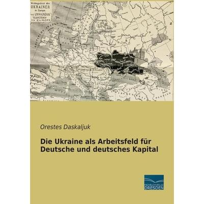 Die Ukraine als Arbeitsfeld für Deutsche und deutsches Kapital, Taschenbuch von Orestes Daskaljuk, Fachbuchverlag Dresden, 978-3-95692-525-2