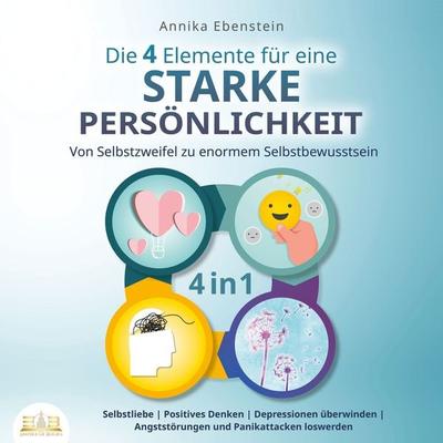 Die 4 Elemente für eine starke Persönlichkeit - Von Selbstzweifel zu enormem Selbstbewusstsein: Selbstliebe | Positives Denken | Depressionen