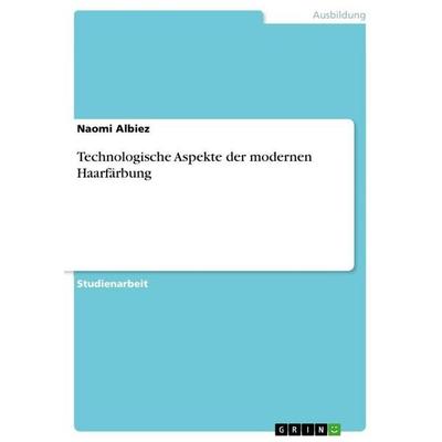 Technologische Aspekte der modernen Haarfärbung, Taschenbuch von Naomi Albiez, GRIN, 978-3-346-69184-2