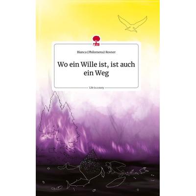 Wo ein Wille ist, ist auch ein Weg. Life is a Story - story.one, Gebundene Ausgabe von Bianca Rosner, Story.one publishing, 978-3-7108-0748-0