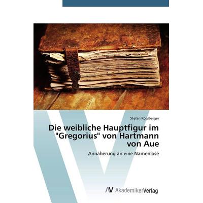 Die weibliche Hauptfigur im 'Gregorius' von Hartmann von Aue, Taschenbuch von Stefan Köglberger, AV Akademikerverlag, 978-3-639-67644-0