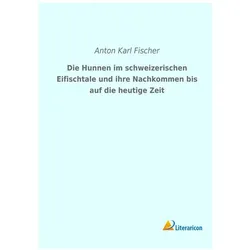 Die Hunnen im schweizerischen Eifischtale und ihre Nachkommen bis auf die heutige Zeit, Fachbücher von Anton Karl Fischer