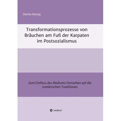 Transformationsprozesse von Bräuchen am Fuß der Karpaten im Postsozialismus, Taschenbuch von Dorina Descaş, Tredition, 978-3-7439-3979-0