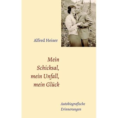 Mein Schicksal, mein Unfall, mein Glück, Taschenbuch von Alfred Heiser, Tredition, 978-3-7497-9258-0