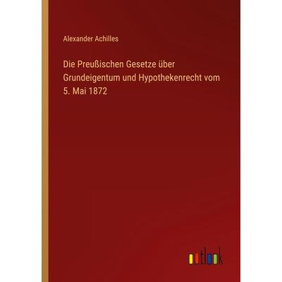 Die Preußischen Gesetze über Grundeigentum und Hypothekenrecht vom 5. Mai 1872, Taschenbuch von Alexander Achilles, Outlook, 978-3-368-61240-5