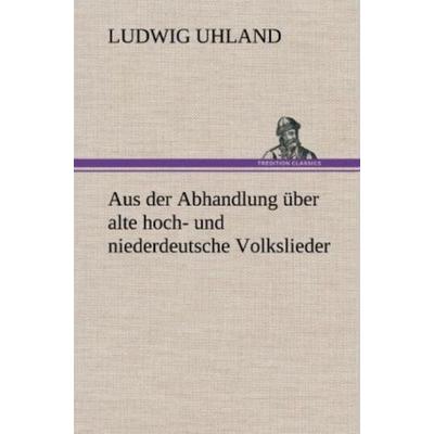 Aus der Abhandlung über alte hoch- und niederdeutsche Volkslieder, Gebundene Ausgabe von Ludwig Uhland, Tredition, 978-3-8472-6819-2