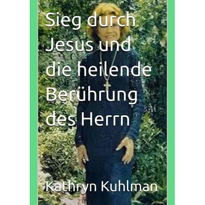 Sieg durch Jesus und die heilende Berührung des Herrn, Taschenbuch von Kathryn Kuhlman, Peter Wealth Press, 978-94-038-3316-3