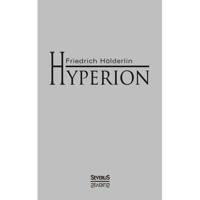 Hölderlin, F: Hyperion oder Der Eremit in Griechenland, Taschenbuch von Friedrich Hölderlin, Severus Verlag, 978-3-86347-885-8