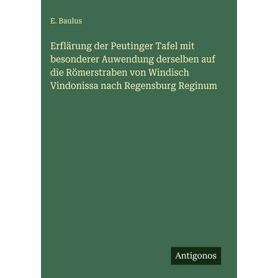 Erflärung der Peutinger Tafel mit besonderer Auwendung derselben auf die Römerstraben von Windisch Vindonissa nach Regensburg Reginum, Gebundene