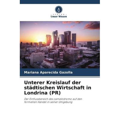 Unterer Kreislauf der städtischen Wirtschaft in Londrina (PR), Taschenbuch von Mariana Aparecida Gazolla, Verlag Unser Wissen, 978-620-6-29596-9