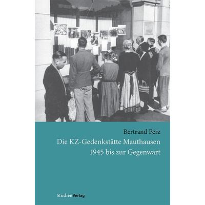 Die KZ-Gedenkstätte Mauthausen 1945 bis zur Gegenwart, Taschenbuch von Bertrand Perz, Studien Verlag, 978-3-7065-4025-4