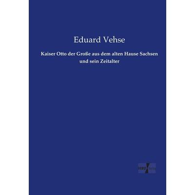 Kaiser Otto der Große aus dem alten Hause Sachsen und sein Zeitalter, Taschenbuch von Eduard Vehse, BoD - Books on Demand, 978-3-95738-647-2