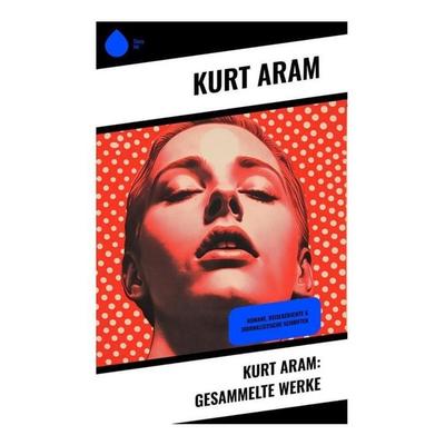 Kurt Aram: Gesammelte Werke, Taschenbuch von Kurt Aram, Sharp Ink, 978-80-283-4893-9