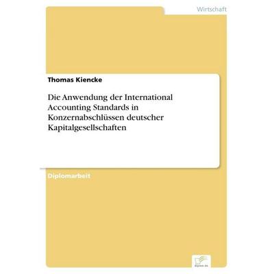 Die Anwendung der International Accounting Standards in Konzernabschlüssen deutscher Kapitalgesellschaften, Taschenbuch von Thomas Kiencke, GRIN,