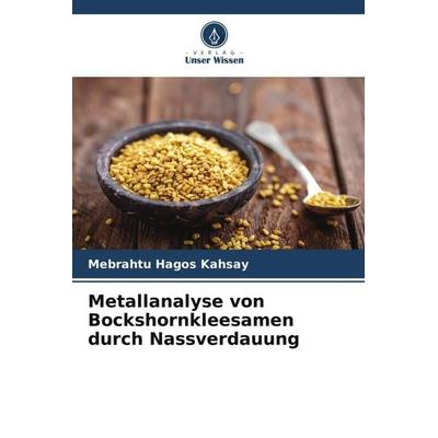 Metallanalyse von Bockshornkleesamen durch Nassverdauung, Taschenbuch von Mebrahtu Hagos Kahsay, Verlag Unser Wissen, 978-620-4-83393-4