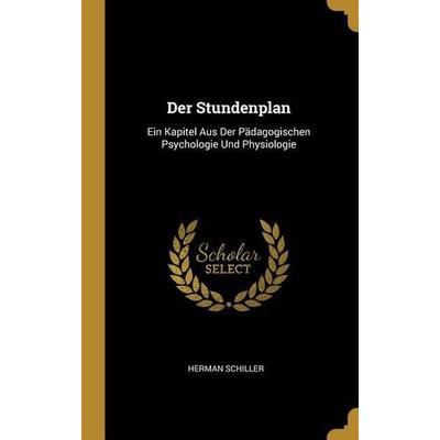 Der Stundenplan: Ein Kapitel Aus Der Pädagogischen Psychologie Und Physiologie, Gebundene Ausgabe von Herman Schiller, Creative Media Partners, LLC,